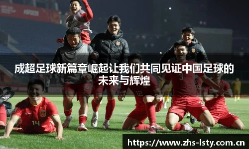 成超足球新篇章崛起让我们共同见证中国足球的未来与辉煌
