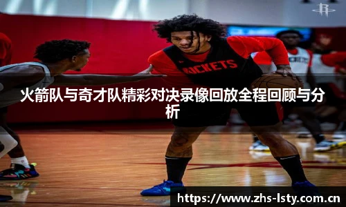火箭队与奇才队精彩对决录像回放全程回顾与分析
